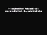 Schizophrenie und Religiosität: Ein sozialpsychiatrisch - theologischer Dialog PDF Ebook herunterladen