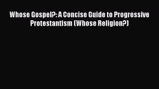 Whose Gospel?: A Concise Guide to Progressive Protestantism (Whose Religion?) [Read] Full Ebook