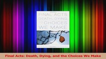 Read  Final Acts Death Dying and the Choices We Make Ebook Free