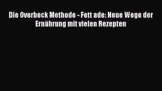 Die Overbeck Methode - Fett ade: Neue Wege der Ernährung mit vielen Rezepten PDF Herunterladen