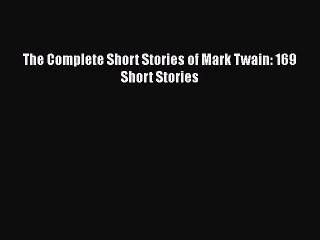 The Complete Short Stories of Mark Twain: 169 Short Stories [Read] Full Ebook
