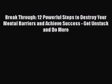 Break Through: 12 Powerful Steps to Destroy Your Mental Barriers and Achieve Success - Get