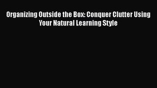 Organizing Outside the Box: Conquer Clutter Using Your Natural Learning Style [Read] Full Ebook