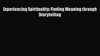 Experiencing Spirituality: Finding Meaning through Storytelling [PDF] Online