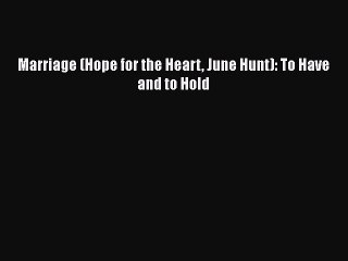 Marriage (Hope for the Heart June Hunt): To Have and to Hold [Read] Online