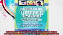 Solutions for the Treatment Resistant Addicted Client Therapeutic Techniques for Engaging