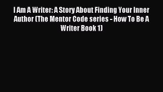 I Am A Writer: A Story About Finding Your Inner Author (The Mentor Code series - How To Be