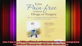 Live Pain Free Without Drugs or Surgery How to use Integrated Positional Therapy to