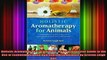 Holistic Aromatherapy for Animals A Comprehensive Guide to the Use of Essential Oils and