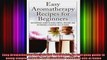 Easy Aromatherapy Recipes For Beginners An everyday guide to using simple organic and
