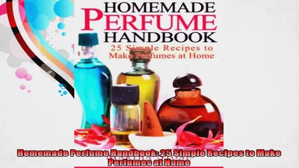 Homemade Perfume Handbook 25 Simple Recipes to Make Perfumes at Home