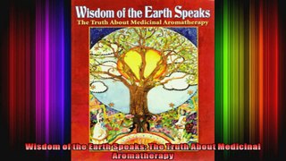 Wisdom of the Earth Speaks The Truth About Medicinal Aromatherapy