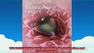 THE BLOSSOMING HEART Aromatherapy for Healing and Transformation