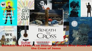 Read  Beneath the Cross The Stories of Those Who Stood at the Cross of Jesus Ebook Free