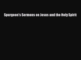 Download Video: Spurgeon's Sermons on Jesus and the Holy Spirit [Read] Online