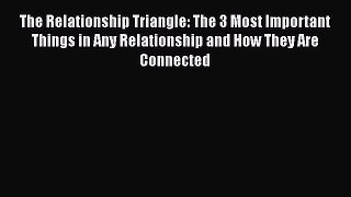 The Relationship Triangle: The 3 Most Important Things in Any Relationship and How They Are