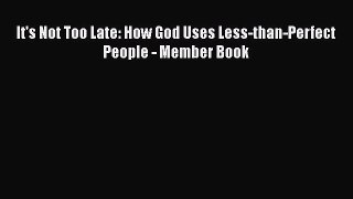 It's Not Too Late: How God Uses Less-than-Perfect People - Member Book [PDF] Full Ebook