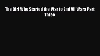 The Girl Who Started the War to End All Wars Part Three [PDF Download] Full Ebook