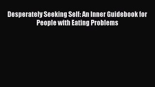 Desperately Seeking Self: An Inner Guidebook for People with Eating Problems [Read] Online