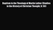 Baptism in the Theology of Martin Luther (Studies in the History of Christian Thought V. 56)