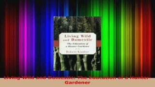 Read  Living Wild and Domestic The Education of a HunterGardener EBooks Online