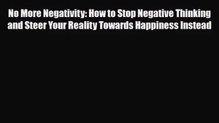 No More Negativity: How to Stop Negative Thinking and Steer Your Reality Towards Happiness