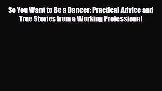 So You Want to Be a Dancer: Practical Advice and True Stories from a Working Professional [Read]