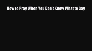 How to Pray When You Don't Know What to Say [PDF] Full Ebook