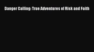 Danger Calling: True Adventures of Risk and Faith [Read] Full Ebook