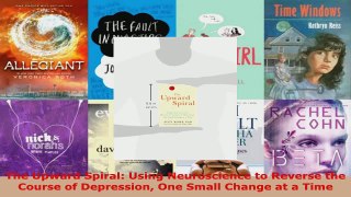 Download  The Upward Spiral Using Neuroscience to Reverse the Course of Depression One Small Change Ebook Online