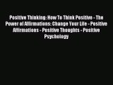 Positive Thinking: How To Think Positive - The Power of Affirmations: Change Your Life - Positive