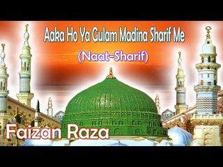 Aaka Ho Ya Gulam Madina Sharif Me || New Naat Sharif || Faizan Raza [HD]