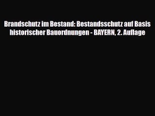 Brandschutz im Bestand: Bestandsschutz auf Basis historischer Bauordnungen - BAYERN 2. Auflage