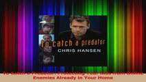To Catch a Predator Protecting Your Kids from Online Enemies Already in Your Home Read Online