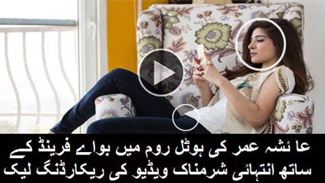عائشہ عمر کی بواے فرینڈ کے ساتھ ہوٹل روم میں خفیہ ریکارڈنگ کے باد ویڈیو انٹر نیٹ پر