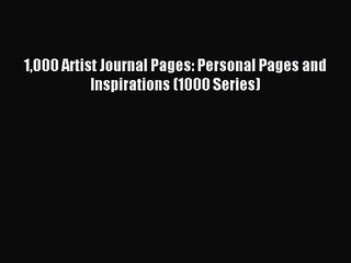 1000 Artist Journal Pages: Personal Pages and Inspirations (1000 Series) [Read] Full Ebook