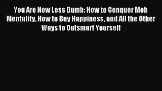 You Are Now Less Dumb: How to Conquer Mob Mentality How to Buy Happiness and All the Other