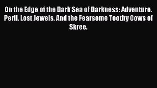 On the Edge of the Dark Sea of Darkness: Adventure. Peril. Lost Jewels. And the Fearsome Toothy