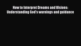 How to Interpret Dreams and Visions: Understanding God's warnings and guidance [Read] Online