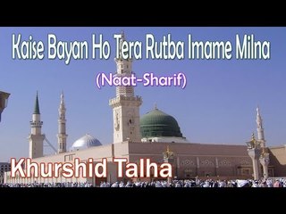 Kaise Bayan Ho Tera Rutba Imame Milna ☪☪ Beautiful Naat Sharif ☪☪ Khurshid Talha [HD]