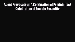 Agent Provocateur: A Celebration of Femininity: A Celebration of Female Sexuality [PDF Download]