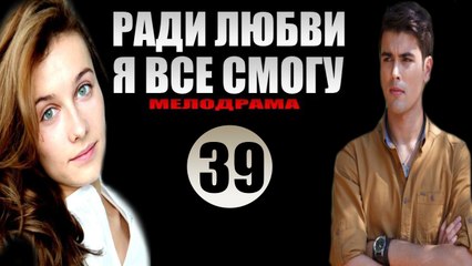 Ради любви я все смогу 39 серия