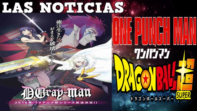 NUEVO ANIME D GRAY MAN 2016, OVAS ONE PUNCH MAN, NUEVA SAGA DRAGON BALL SUPER Y +