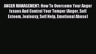 ANGER MANAGEMENT: How To Overcome Your Anger Issues And Control Your Temper (Anger Self Esteem