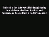The Lamb of God (A 10-week Bible Study): Seeing Jesus in Exodus Leviticus Numbers and Deuteronomy