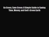 Go Green Save Green: A Simple Guide to Saving Time Money and God's Green Earth [Read] Full