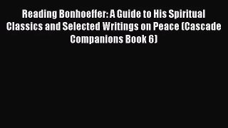 Reading Bonhoeffer: A Guide to His Spiritual Classics and Selected Writings on Peace (Cascade