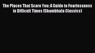 The Places That Scare You: A Guide to Fearlessness in Difficult Times (Shambhala Classics)
