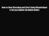 How to Stop Worrying and Start Living [Unabridged 9-CD Set] (AUDIO CD/AUDIO BOOK) [PDF] Full