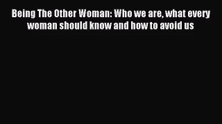 Being The Other Woman: Who we are what every woman should know and how to avoid us [PDF] Full